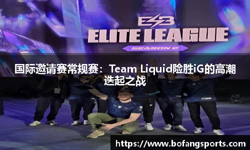 国际邀请赛常规赛:Team Liquid险胜iG的高潮迭起之战