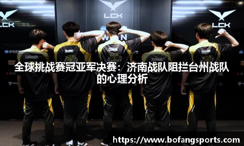 全球挑战赛冠亚军决赛:济南战队阻拦台州战队的心理分析