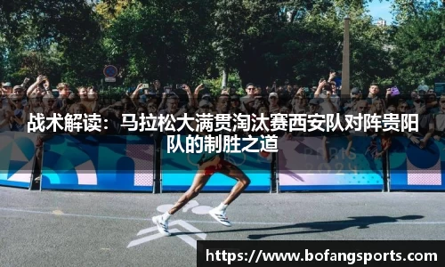 战术解读:马拉松大满贯淘汰赛西安队对阵贵阳队的制胜之道