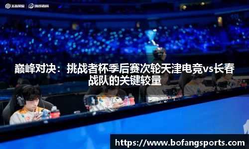 巅峰对决:挑战者杯季后赛次轮天津电竞vs长春战队的关键较量
