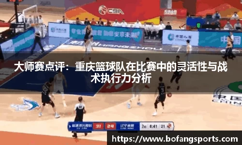 大师赛点评:重庆篮球队在比赛中的灵活性与战术执行力分析